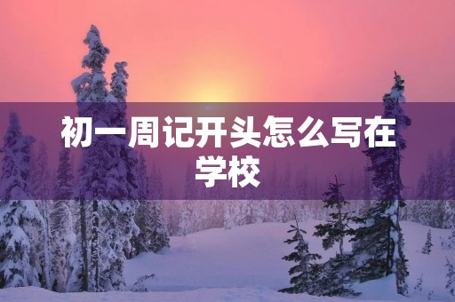 初一周记开头怎么写在学校