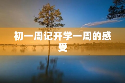 初一周记开学一周的感受 初一周记开学一周的感受
