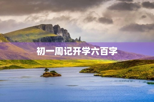 初一周记开学六百字 初一周记开学六百字
