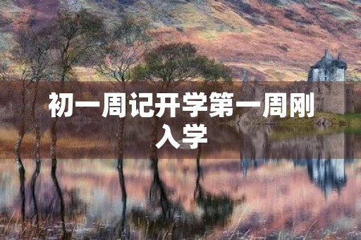 初一周记开学第一周刚入学 初一周记开学第一周刚入学