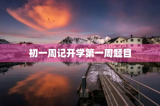 初一周记开学第一周题目 初一周记开学第一周题目