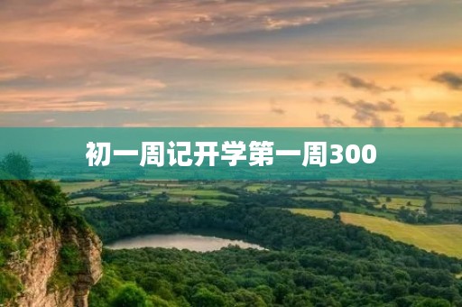 初一周记开学第一周300 初一周记开学第一周300