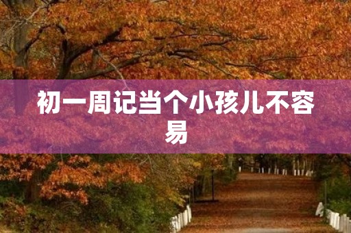 初一周记当个小孩儿不容易