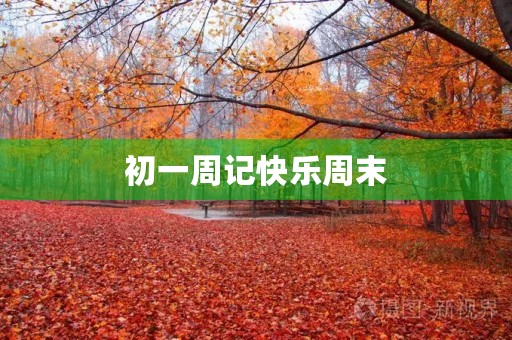 初一周记快乐周末 初一周记快乐周末