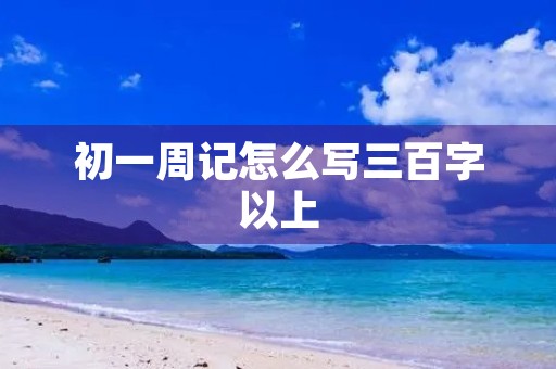 初一周记怎么写三百字以上