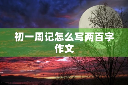 初一周记怎么写两百字作文 初一周记怎么写两百字作文