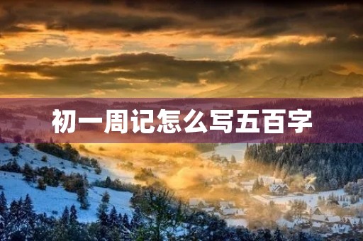 初一周记怎么写五百字 初一周记怎么写五百字