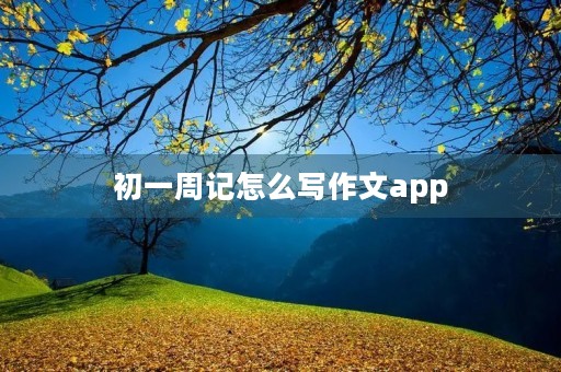 初一周记怎么写作文app 初一周记怎么写作文app