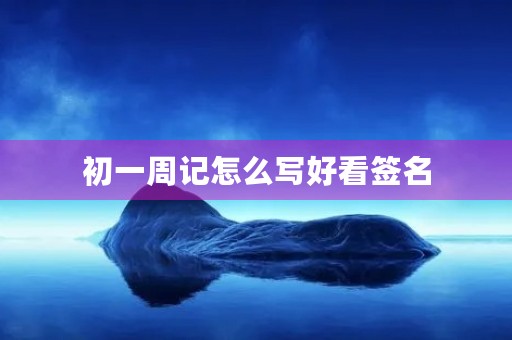 初一周记怎么写好看签名 初一周记怎么写好看签名