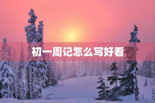 初一周记怎么写好看 初一周记怎么写好看