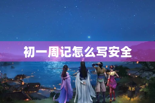 初一周记怎么写安全 初一周记怎么写安全