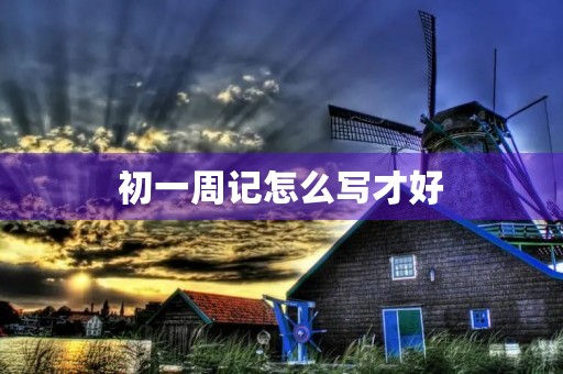 初一周记怎么写才好 初一周记怎么写才好