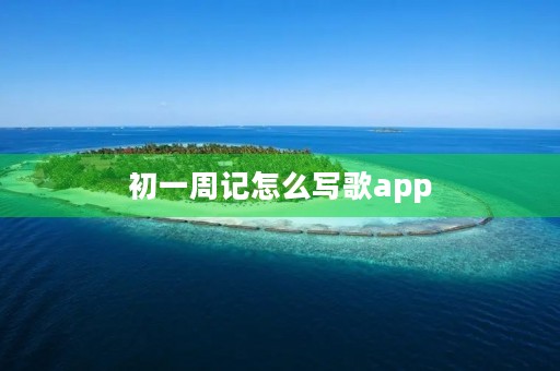 初一周记怎么写歌app 初一周记怎么写歌app