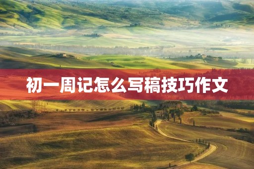 初一周记怎么写稿技巧作文