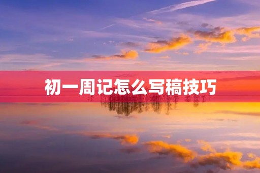 初一周记怎么写稿技巧