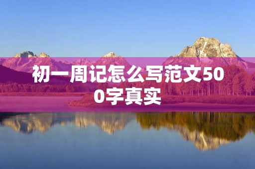 初一周记怎么写范文500字真实 初一周记怎么写范文500字真实
