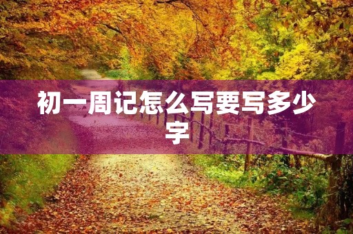 初一周记怎么写要写多少字 初一周记怎么写要写多少字