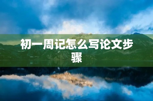 初一周记怎么写论文步骤