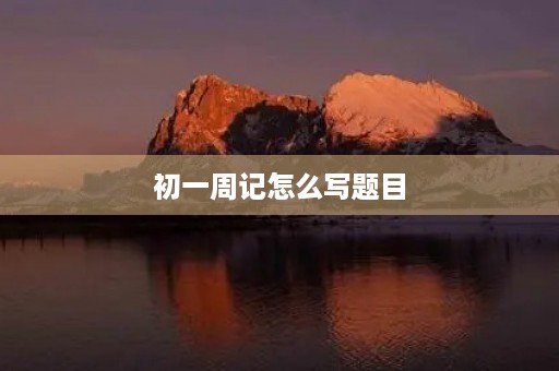 初一周记怎么写题目