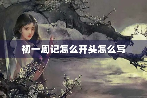 初一周记怎么开头怎么写 初一周记怎么开头怎么写
