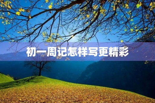 初一周记怎样写更精彩 初一周记怎样写更精彩