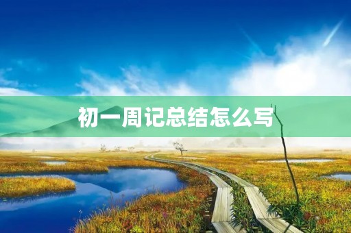 初一周记总结怎么写 初一周记总结怎么写