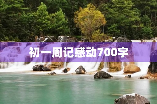 初一周记感动700字 初一周记感动700字