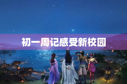初一周记感受新校园 初一周记感受新校园