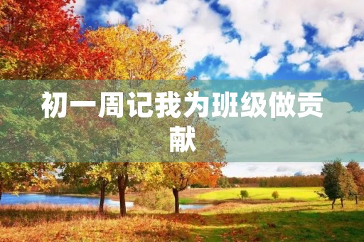 初一周记我为班级做贡献