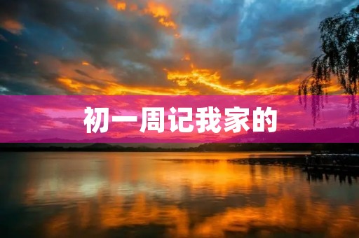 初一周记我家的 初一周记我家的