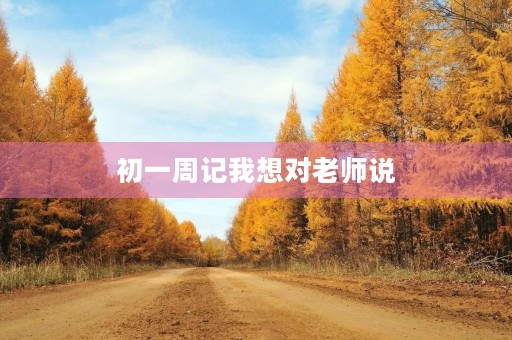 初一周记我想对老师说 初一周记我想对老师说