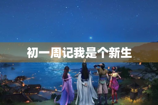 初一周记我是个新生 初一周记我是个新生
