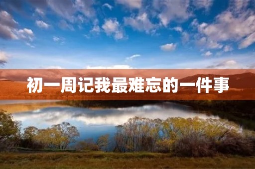 初一周记我最难忘的一件事 初一周记我最难忘的一件事