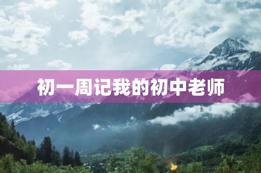 初一周记我的初中老师 初一周记我的初中老师