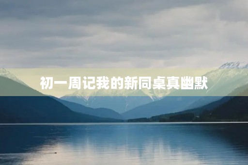 初一周记我的新同桌真幽默