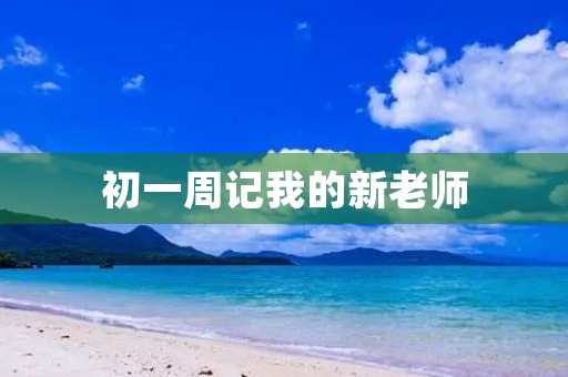 初一周记我的新老师 初一周记我的新老师