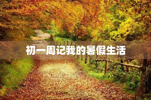 初一周记我的暑假生活 初一周记我的暑假生活