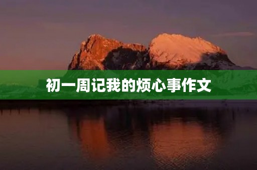 初一周记我的烦心事作文 初一周记我的烦心事作文