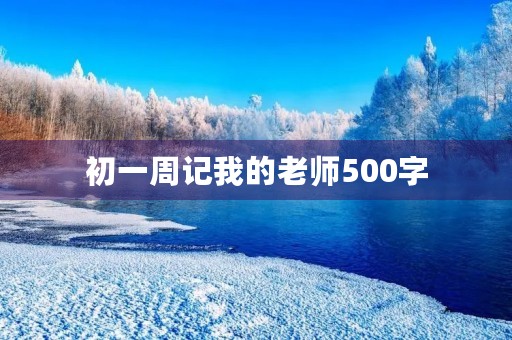 初一周记我的老师500字 初一周记我的老师500字