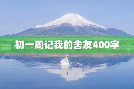 初一周记我的舍友400字 初一周记我的舍友400字