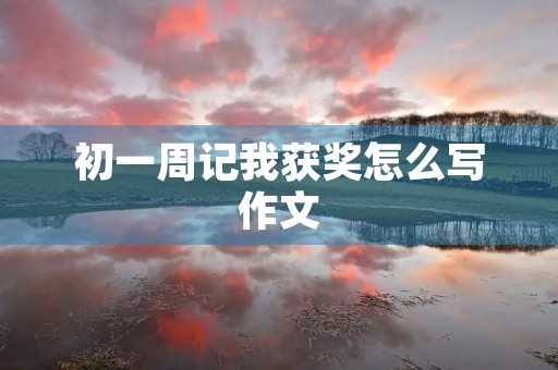 初一周记我获奖怎么写作文 初一周记我获奖怎么写作文