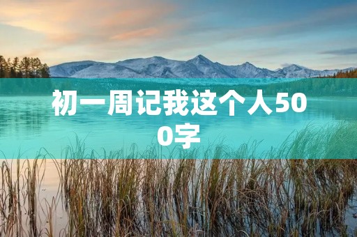 初一周记我这个人500字 初一周记我这个人500字