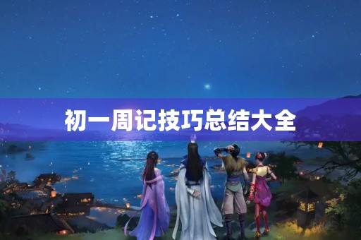 初一周记技巧总结大全 初一周记技巧总结大全