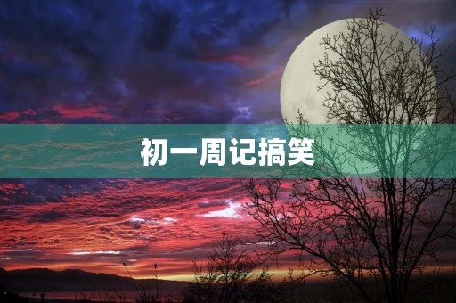 初一周记搞笑 初一周记搞笑