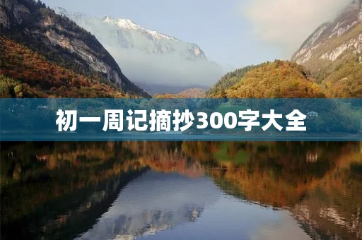 初一周记摘抄300字大全 初一周记摘抄300字大全