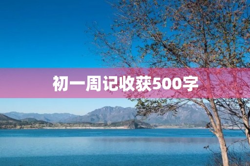 初一周记收获500字 初一周记收获500字