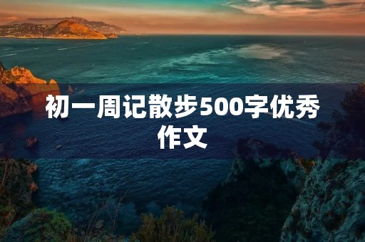 初一周记散步500字优秀作文 初一周记散步500字优秀作文
