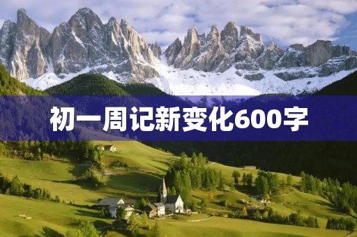 初一周记新变化600字 初一周记新变化600字