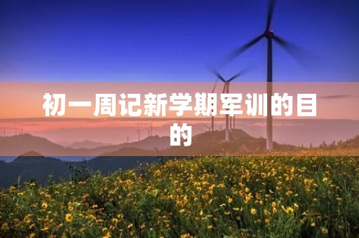 初一周记新学期军训的目的 初一周记新学期军训的目的