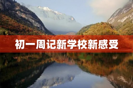 初一周记新学校新感受 初一周记新学校新感受